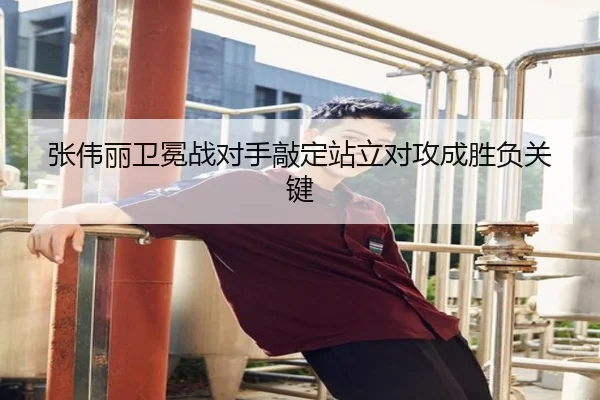 张伟丽卫冕战对手敲定站立对攻成胜负关键